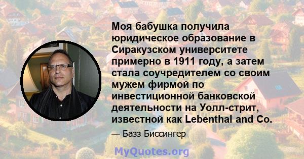 Моя бабушка получила юридическое образование в Сиракузском университете примерно в 1911 году, а затем стала соучредителем со своим мужем фирмой по инвестиционной банковской деятельности на Уолл-стрит, известной как