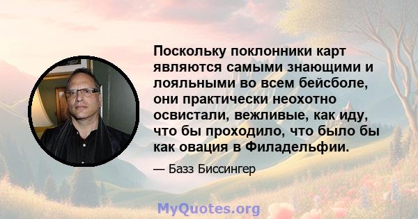 Поскольку поклонники карт являются самыми знающими и лояльными во всем бейсболе, они практически неохотно освистали, вежливые, как иду, что бы проходило, что было бы как овация в Филадельфии.