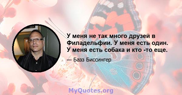 У меня не так много друзей в Филадельфии. У меня есть один. У меня есть собака и кто -то еще.