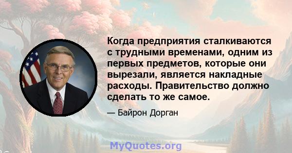 Когда предприятия сталкиваются с трудными временами, одним из первых предметов, которые они вырезали, является накладные расходы. Правительство должно сделать то же самое.