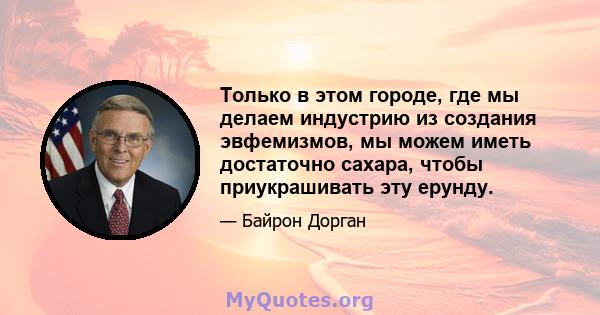 Только в этом городе, где мы делаем индустрию из создания эвфемизмов, мы можем иметь достаточно сахара, чтобы приукрашивать эту ерунду.