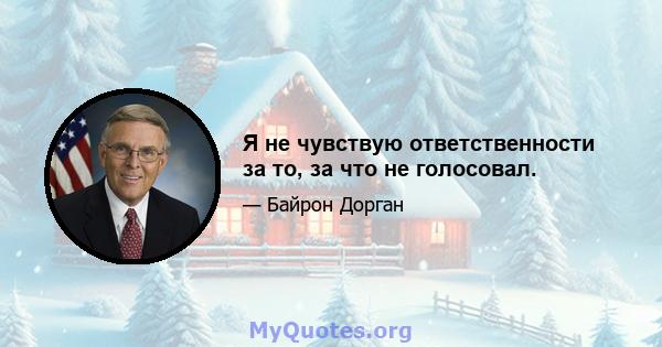 Я не чувствую ответственности за то, за что не голосовал.