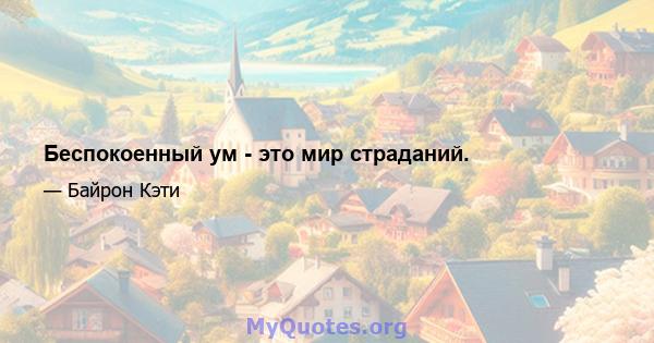 Беспокоенный ум - это мир страданий.