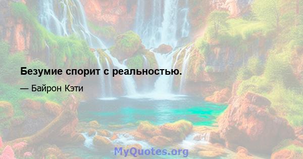 Безумие спорит с реальностью.