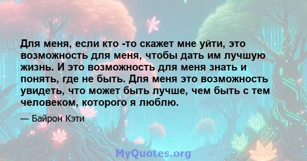 Для меня, если кто -то скажет мне уйти, это возможность для меня, чтобы дать им лучшую жизнь. И это возможность для меня знать и понять, где не быть. Для меня это возможность увидеть, что может быть лучше, чем быть с