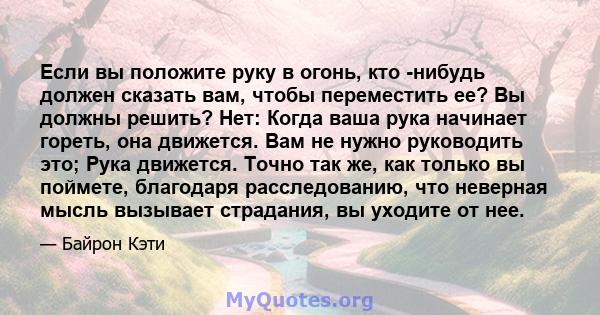 Если вы положите руку в огонь, кто -нибудь должен сказать вам, чтобы переместить ее? Вы должны решить? Нет: Когда ваша рука начинает гореть, она движется. Вам не нужно руководить это; Рука движется. Точно так же, как