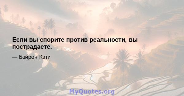 Если вы спорите против реальности, вы пострадаете.