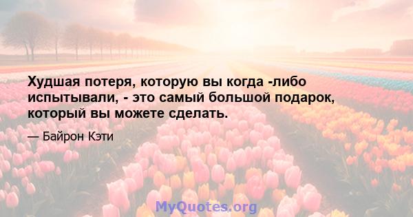 Худшая потеря, которую вы когда -либо испытывали, - это самый большой подарок, который вы можете сделать.