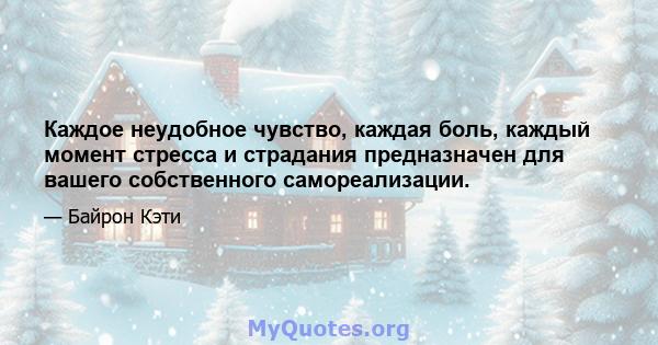 Каждое неудобное чувство, каждая боль, каждый момент стресса и страдания предназначен для вашего собственного самореализации.