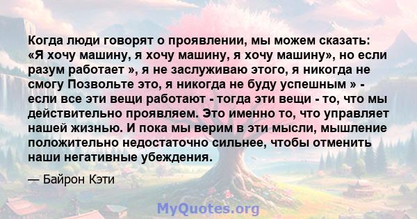 Когда люди говорят о проявлении, мы можем сказать: «Я хочу машину, я хочу машину, я хочу машину», но если разум работает », я не заслуживаю этого, я никогда не смогу Позвольте это, я никогда не буду успешным » - если