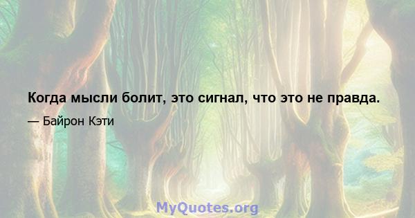 Когда мысли болит, это сигнал, что это не правда.