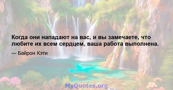 Когда они нападают на вас, и вы замечаете, что любите их всем сердцем, ваша работа выполнена.