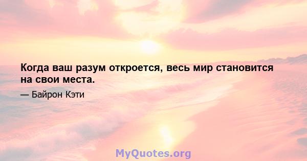 Когда ваш разум откроется, весь мир становится на свои места.