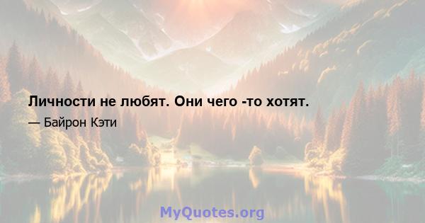 Личности не любят. Они чего -то хотят.