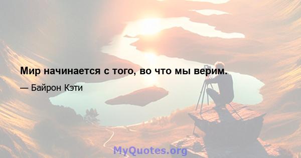 Мир начинается с того, во что мы верим.