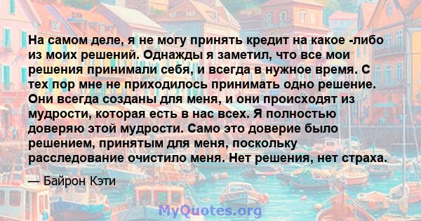 На самом деле, я не могу принять кредит на какое -либо из моих решений. Однажды я заметил, что все мои решения принимали себя, и всегда в нужное время. С тех пор мне не приходилось принимать одно решение. Они всегда