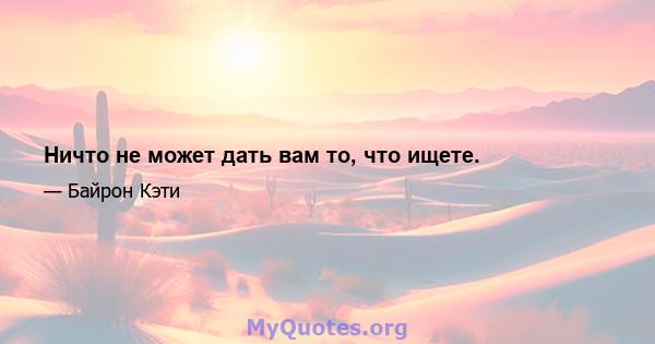 Ничто не может дать вам то, что ищете.