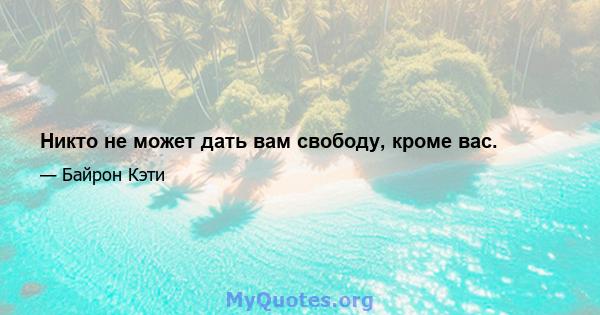 Никто не может дать вам свободу, кроме вас.