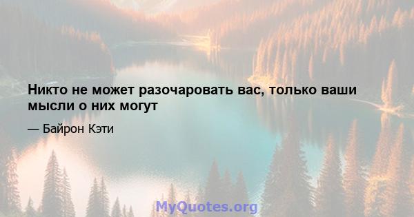 Никто не может разочаровать вас, только ваши мысли о них могут