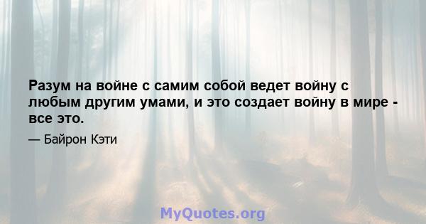 Разум на войне с самим собой ведет войну с любым другим умами, и это создает войну в мире - все это.