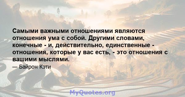 Самыми важными отношениями являются отношения ума с собой. Другими словами, конечные - и, действительно, единственные - отношения, которые у вас есть, - это отношения с вашими мыслями.