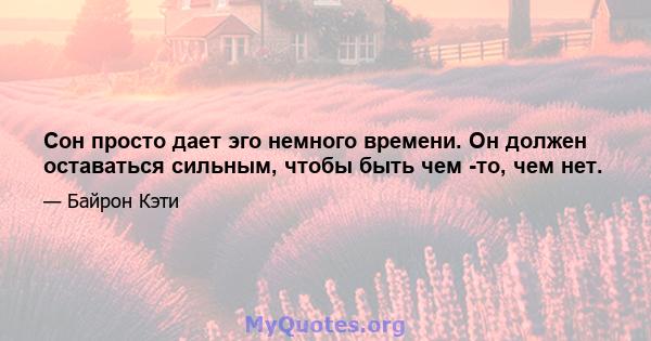 Сон просто дает эго немного времени. Он должен оставаться сильным, чтобы быть чем -то, чем нет.