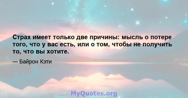 Страх имеет только две причины: мысль о потере того, что у вас есть, или о том, чтобы не получить то, что вы хотите.