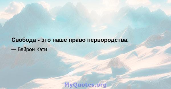 Свобода - это наше право первородства.