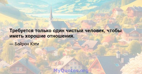 Требуется только один чистый человек, чтобы иметь хорошие отношения.