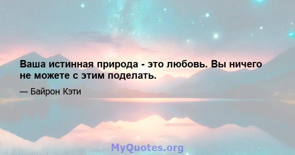 Ваша истинная природа - это любовь. Вы ничего не можете с этим поделать.