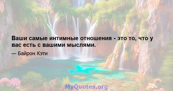 Ваши самые интимные отношения - это то, что у вас есть с вашими мыслями.