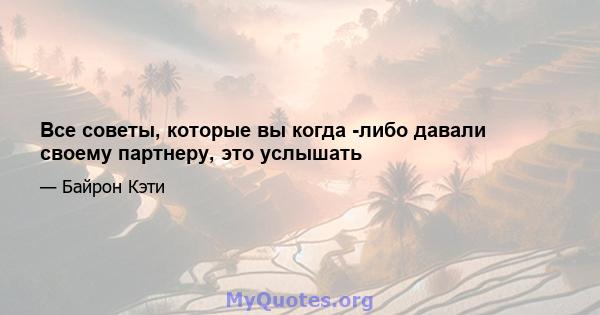 Все советы, которые вы когда -либо давали своему партнеру, это услышать