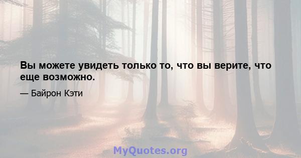 Вы можете увидеть только то, что вы верите, что еще возможно.