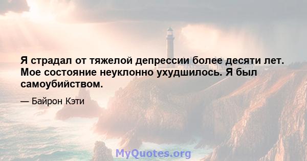 Я страдал от тяжелой депрессии более десяти лет. Мое состояние неуклонно ухудшилось. Я был самоубийством.