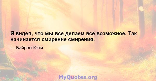 Я видел, что мы все делаем все возможное. Так начинается смирение смирения.