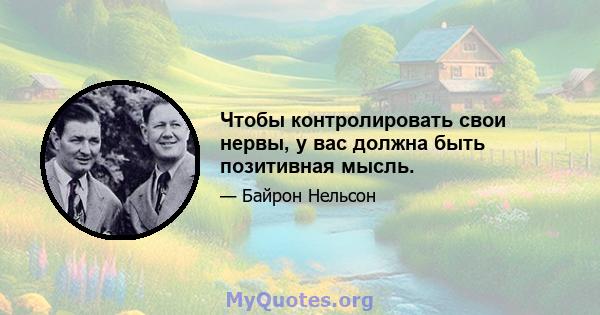 Чтобы контролировать свои нервы, у вас должна быть позитивная мысль.