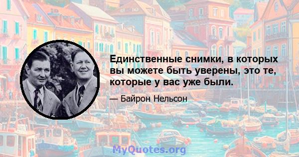 Единственные снимки, в которых вы можете быть уверены, это те, которые у вас уже были.