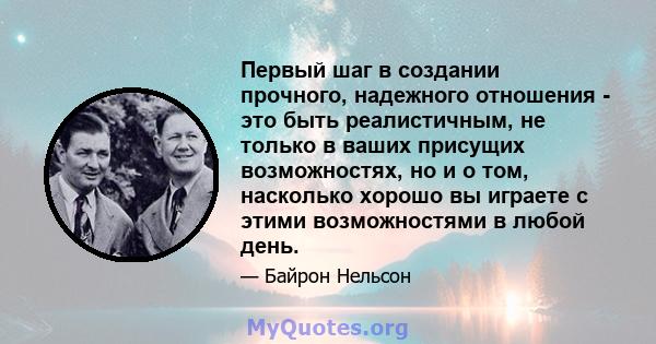 Первый шаг в создании прочного, надежного отношения - это быть реалистичным, не только в ваших присущих возможностях, но и о том, насколько хорошо вы играете с этими возможностями в любой день.