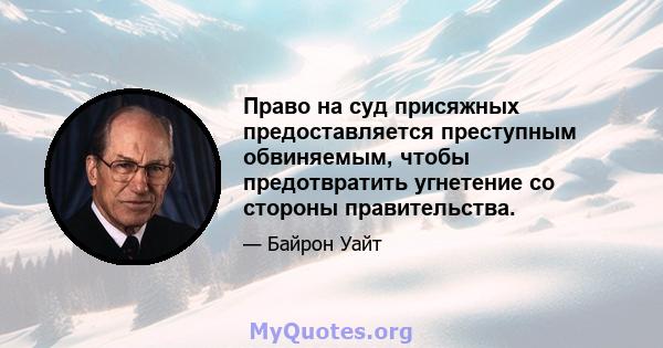 Право на суд присяжных предоставляется преступным обвиняемым, чтобы предотвратить угнетение со стороны правительства.