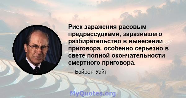 Риск заражения расовым предрассудками, заразившего разбирательство в вынесении приговора, особенно серьезно в свете полной окончательности смертного приговора.