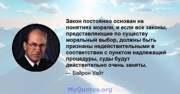 Закон постоянно основан на понятиях морали, и если все законы, представляющие по существу моральный выбор, должны быть признаны недействительными в соответствии с пунктом надлежащей процедуры, суды будут действительно