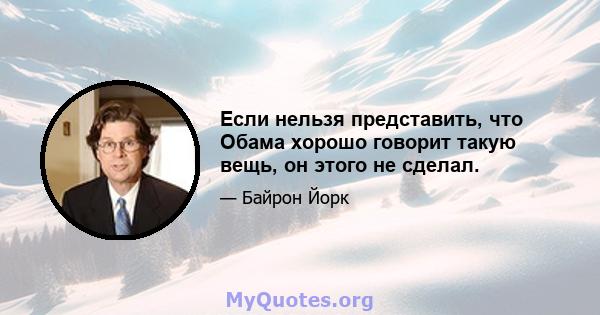 Если нельзя представить, что Обама хорошо говорит такую ​​вещь, он этого не сделал.