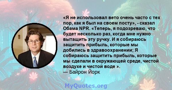 «Я не использовал вето очень часто с тех пор, как я был на своем посту», - сказал Обама NPR. «Теперь, я подозреваю, что будет несколько раз, когда мне нужно вытащить эту ручку. И я собираюсь защитить прибыль, которые мы 