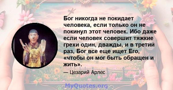 Бог никогда не покидает человека, если только он не покинул этот человек. Ибо даже если человек совершит тяжкие грехи один, дважды, и в третий раз, Бог все еще ищет Его, «чтобы он мог быть обращен и жить».