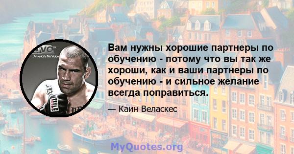 Вам нужны хорошие партнеры по обучению - потому что вы так же хороши, как и ваши партнеры по обучению - и сильное желание всегда поправиться.