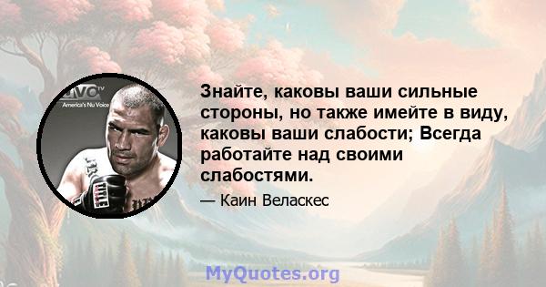 Знайте, каковы ваши сильные стороны, но также имейте в виду, каковы ваши слабости; Всегда работайте над своими слабостями.