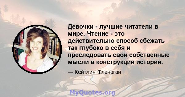 Девочки - лучшие читатели в мире. Чтение - это действительно способ сбежать так глубоко в себя и преследовать свои собственные мысли в конструкции истории.