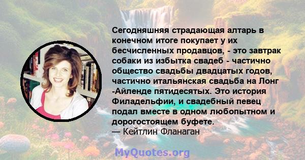 Сегодняшняя страдающая алтарь в конечном итоге покупает у их бесчисленных продавцов, - это завтрак собаки из избытка свадеб - частично общество свадьбы двадцатых годов, частично итальянская свадьба на Лонг -Айленде