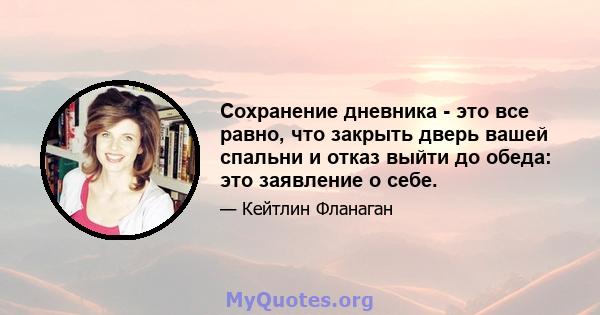 Сохранение дневника - это все равно, что закрыть дверь вашей спальни и отказ выйти до обеда: это заявление о себе.