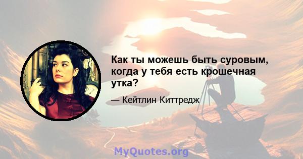 Как ты можешь быть суровым, когда у тебя есть крошечная утка?